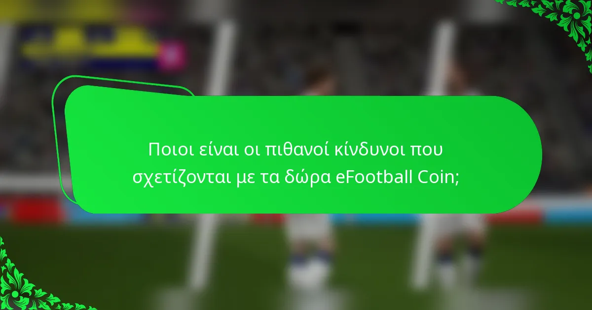 Ποιοι είναι οι πιθανοί κίνδυνοι που σχετίζονται με τα δώρα eFootball Coin;