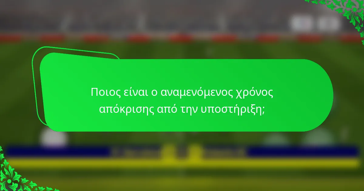 Ποιος είναι ο αναμενόμενος χρόνος απόκρισης από την υποστήριξη;