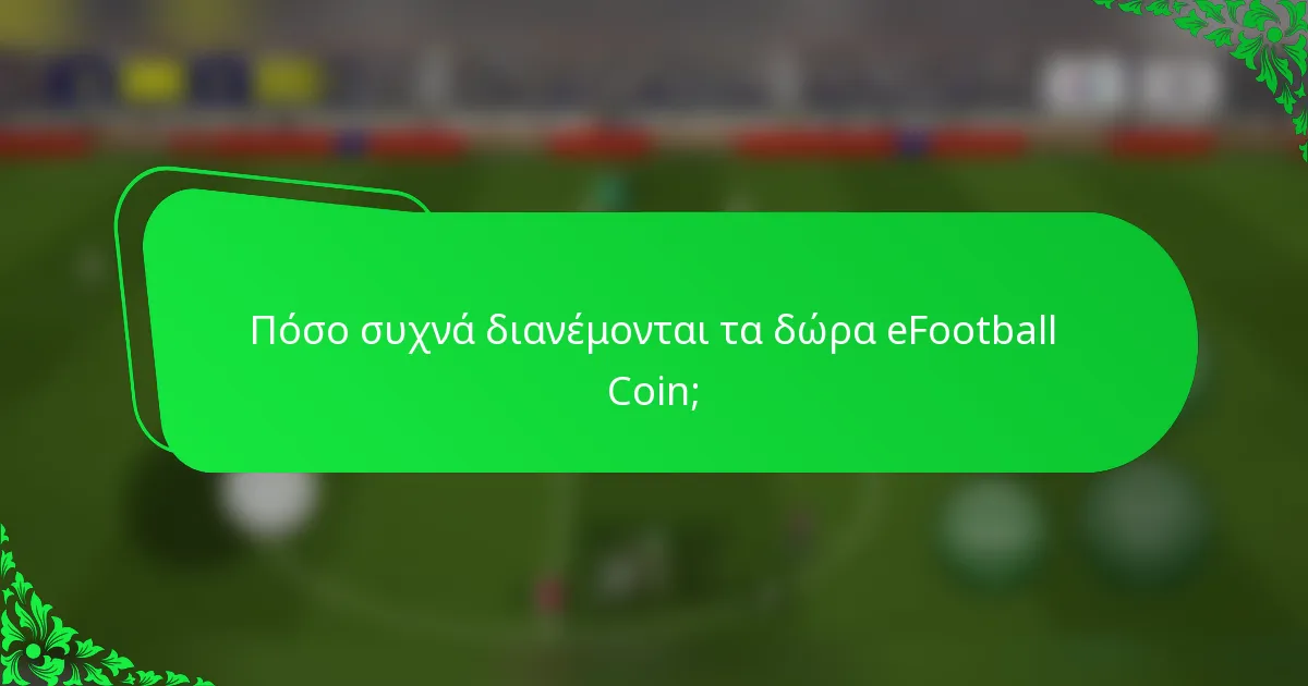 Πόσο συχνά διανέμονται τα δώρα eFootball Coin;