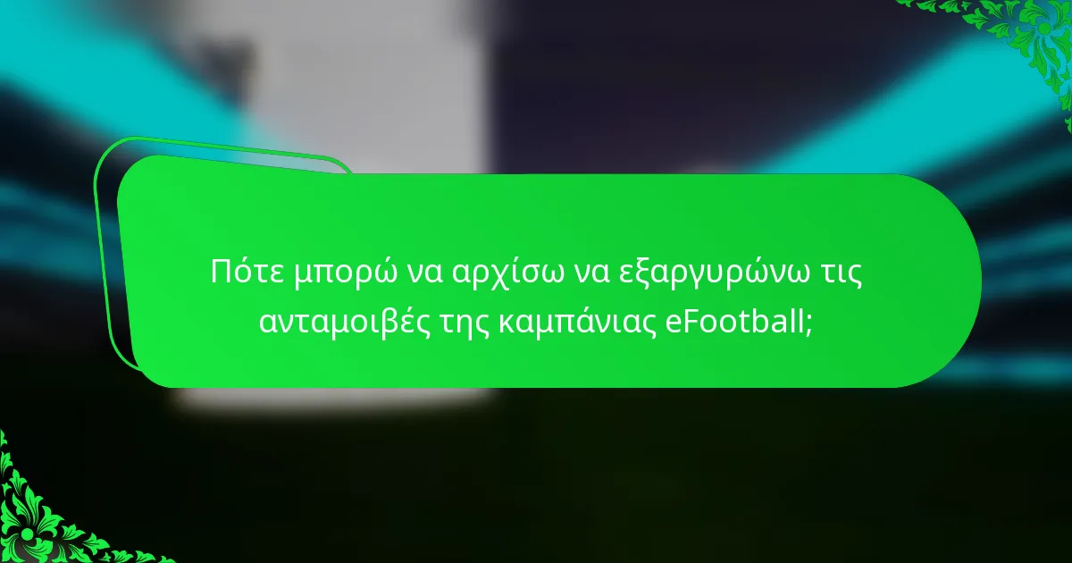 Πότε μπορώ να αρχίσω να εξαργυρώνω τις ανταμοιβές της καμπάνιας eFootball;