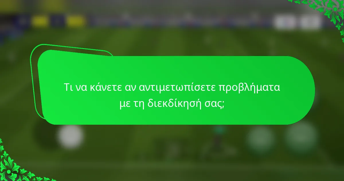 Τι να κάνετε αν αντιμετωπίσετε προβλήματα με τη διεκδίκησή σας;